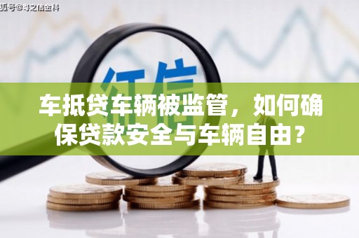 得荣车抵贷车辆被监管，如何确保贷款安全与车辆自由？