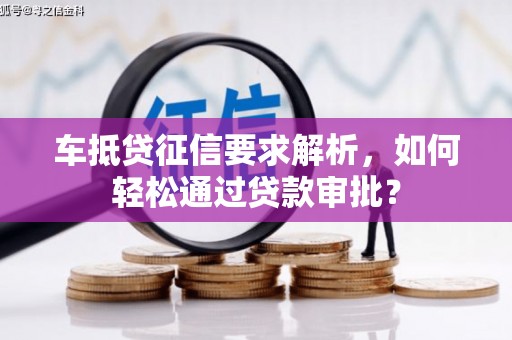 浈江车抵贷征信要求解析，如何轻松通过贷款审批？