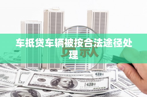 雾峰车抵贷车辆被按合法途径处理