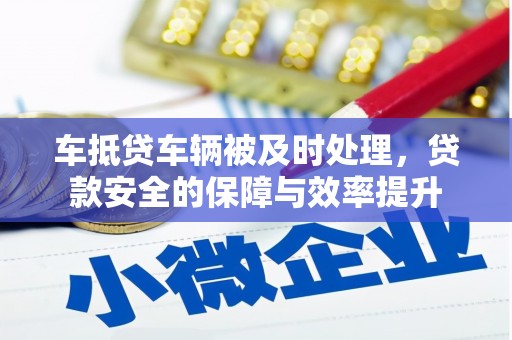 北碚车抵贷车辆被及时处理，贷款安全的保障与效率提升