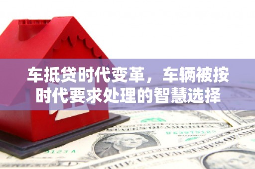 金沙车抵贷时代变革，车辆被按时代要求处理的智慧选择