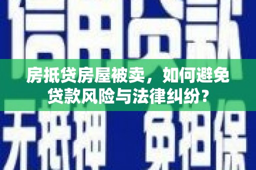 施秉房抵贷房屋被卖，如何避免贷款风险与法律纠纷？