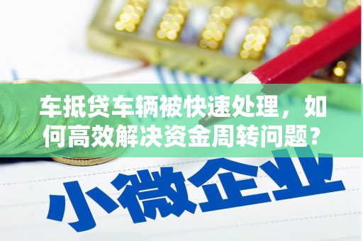 宜川车抵贷车辆被快速处理，如何高效解决资金周转问题？