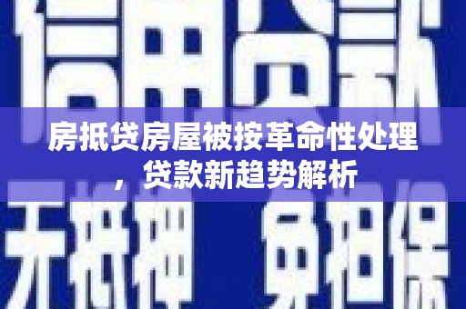 宜川房抵贷房屋被按革命性处理，贷款新趋势解析