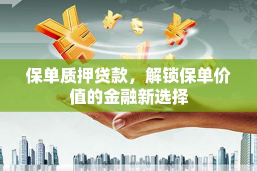 宜川保单质押贷款，解锁保单价值的金融新选择
