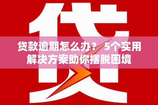 宜川贷款逾期怎么办？ 5个实用解决方案助你摆脱困境