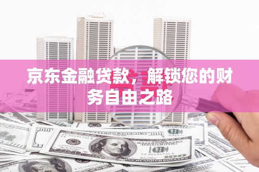 施秉京东金融贷款，解锁您的财务自由之路