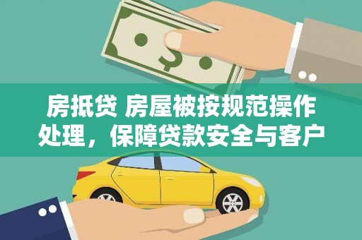 卑南房抵贷 房屋被按规范操作处理，保障贷款安全与客户权益