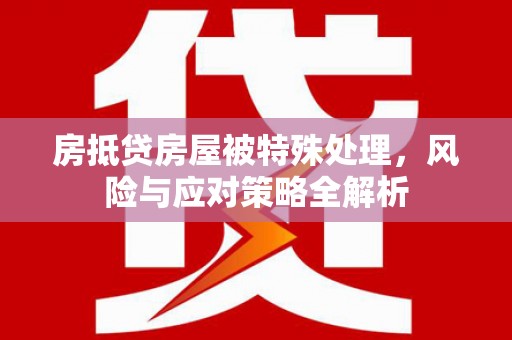 施秉房抵贷房屋被特殊处理，风险与应对策略全解析