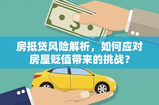 立山房抵贷风险解析，如何应对房屋贬值带来的挑战？