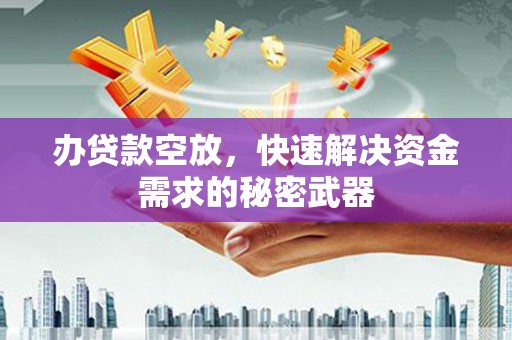 立山办贷款空放，快速解决资金需求的秘密武器