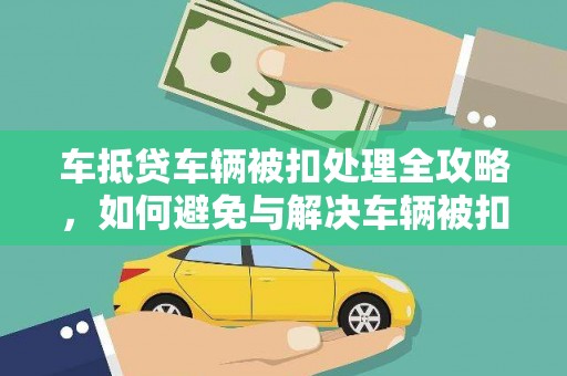 泰宁车抵贷车辆被扣处理全攻略，如何避免与解决车辆被扣问题