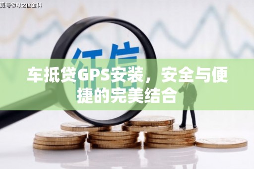 花都车抵贷GPS安装，安全与便捷的完美结合