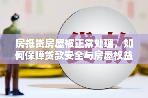 肃南房抵贷房屋被正常处理，如何保障贷款安全与房屋权益？