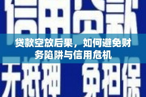 宜川贷款空放后果，如何避免财务陷阱与信用危机