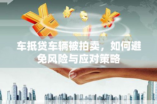 洪雅车抵贷车辆被拍卖，如何避免风险与应对策略