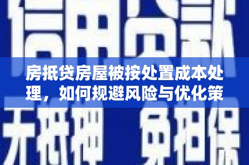 彰化房抵贷房屋被按处置成本处理，如何规避风险与优化策略