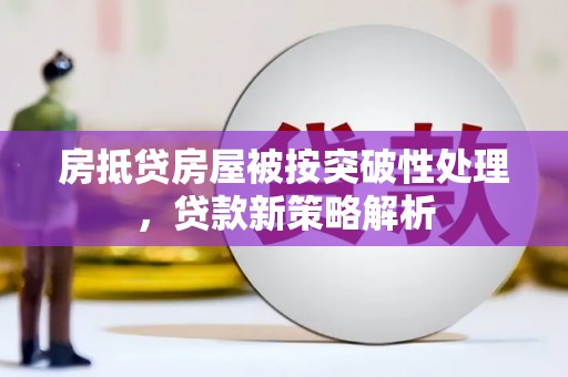 彰化房抵贷房屋被按突破性处理，贷款新策略解析