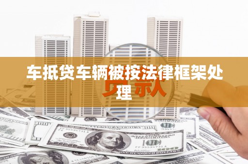 资阳车抵贷车辆被按法律框架处理