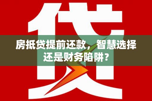 定兴房抵贷提前还款，智慧选择还是财务陷阱？