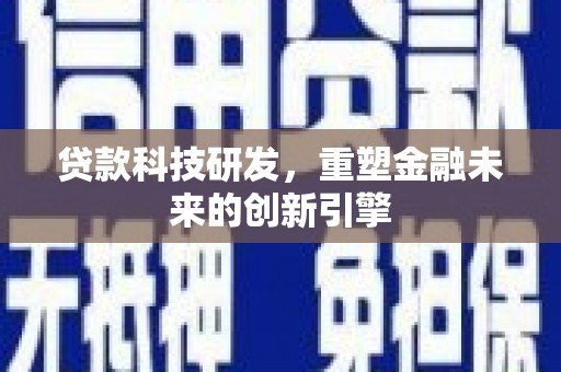 定兴贷款科技研发，重塑金融未来的创新引擎