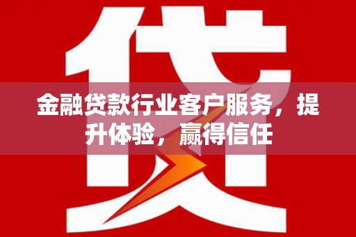 永宁金融贷款行业客户服务，提升体验，赢得信任