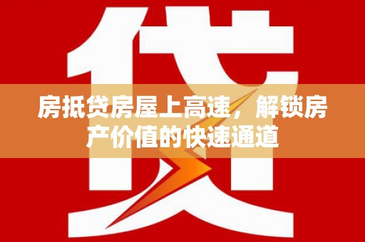 永宁房抵贷房屋上高速，解锁房产价值的快速通道