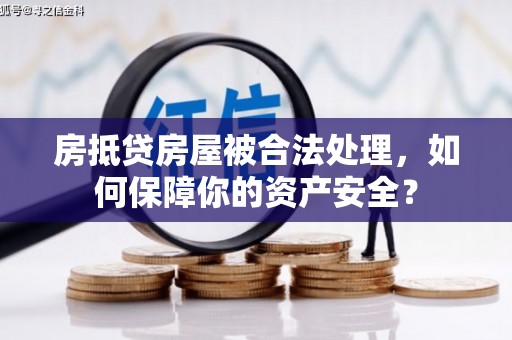 永宁房抵贷房屋被合法处理，如何保障你的资产安全？