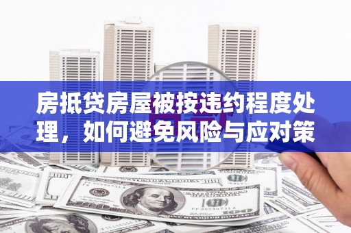 温州房抵贷房屋被按违约程度处理，如何避免风险与应对策略