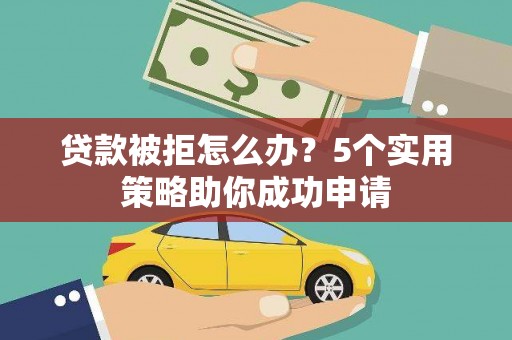 温州贷款被拒怎么办？5个实用策略助你成功申请