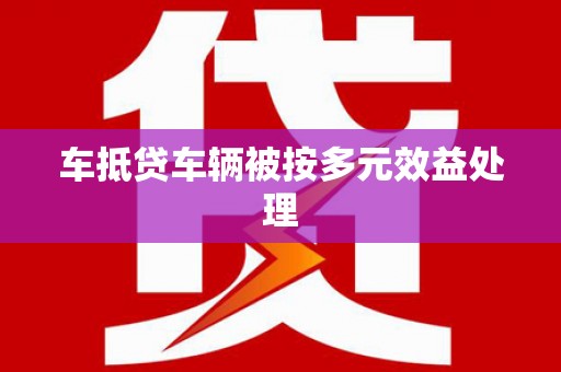 永宁车抵贷车辆被按多元效益处理