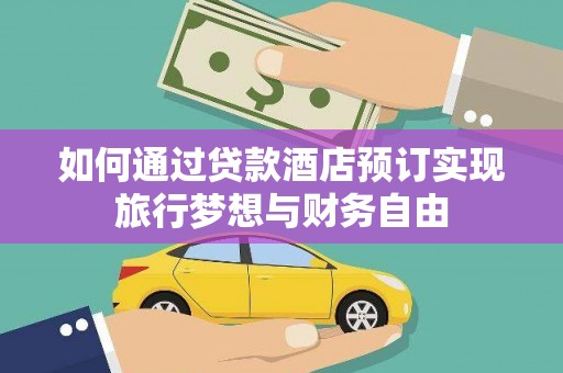 周至如何通过贷款酒店预订实现旅行梦想与财务自由