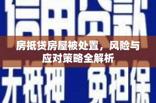 集贤房抵贷房屋被处置，风险与应对策略全解析