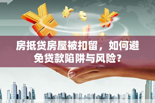集贤房抵贷房屋被扣留，如何避免贷款陷阱与风险？
