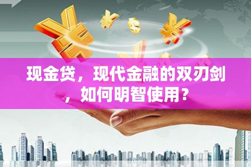洪雅现金贷，现代金融的双刃剑，如何明智使用？