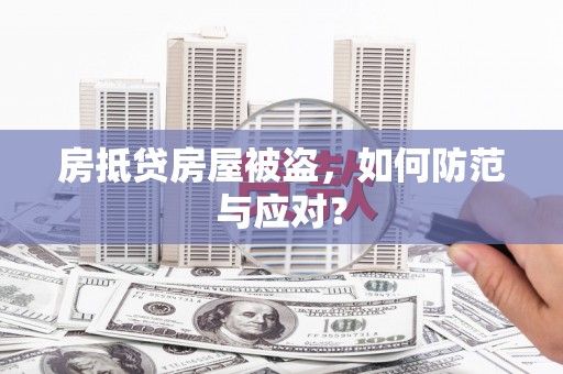 洪雅房抵贷房屋被盗，如何防范与应对？