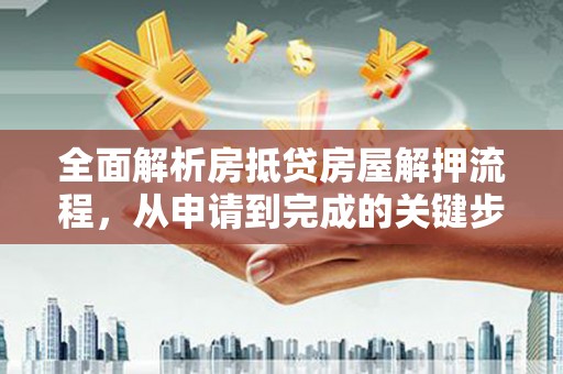 洪雅全面解析房抵贷房屋解押流程，从申请到完成的关键步骤
