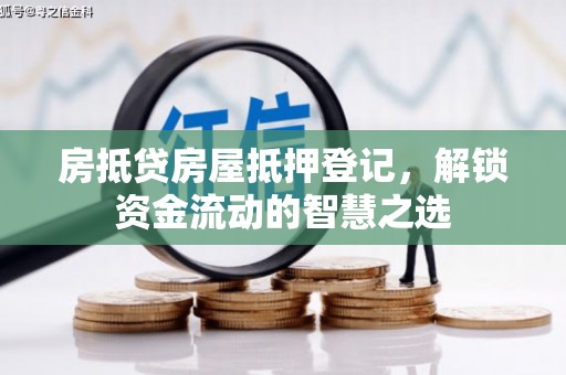 邹平房抵贷房屋抵押登记，解锁资金流动的智慧之选