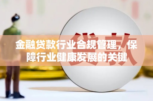 洪雅金融贷款行业合规管理，保障行业健康发展的关键