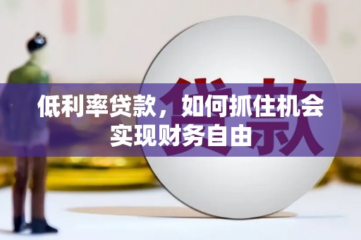 咸宁低利率贷款，如何抓住机会实现财务自由