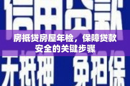 青阳房抵贷房屋年检，保障贷款安全的关键步骤