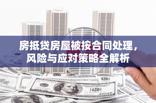 清溪房抵贷房屋被按合同处理，风险与应对策略全解析