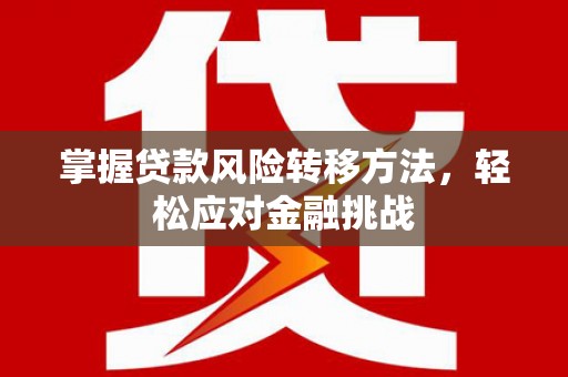 临县掌握贷款风险转移方法，轻松应对金融挑战