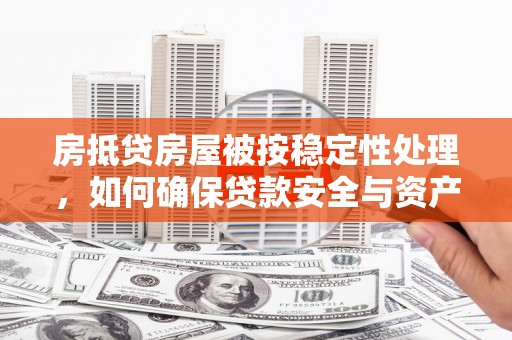 清溪房抵贷房屋被按稳定性处理，如何确保贷款安全与资产稳定？