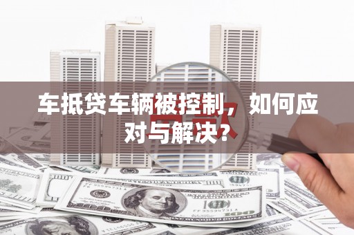 康保车抵贷车辆被控制，如何应对与解决？