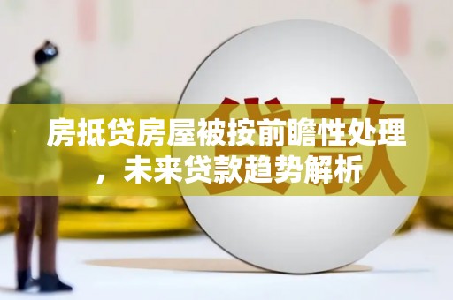 康保房抵贷房屋被按前瞻性处理，未来贷款趋势解析