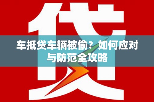 泊头车抵贷车辆被偷？如何应对与防范全攻略