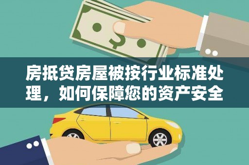张家港房抵贷房屋被按行业标准处理，如何保障您的资产安全？