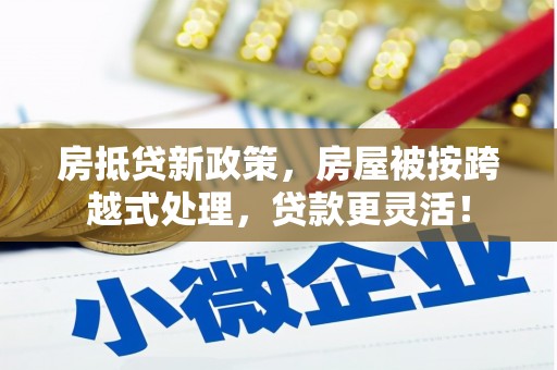 张家港房抵贷新政策，房屋被按跨越式处理，贷款更灵活！