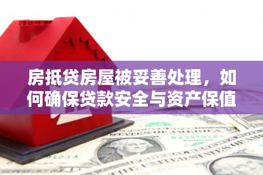 威宁房抵贷房屋被妥善处理，如何确保贷款安全与资产保值